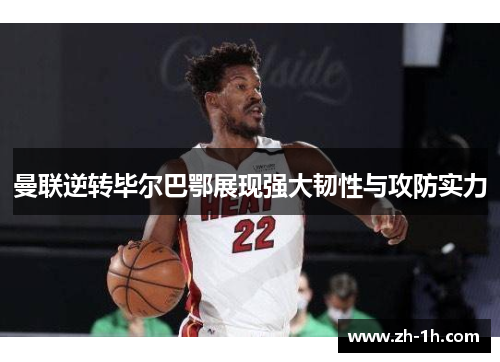 曼联逆转毕尔巴鄂展现强大韧性与攻防实力