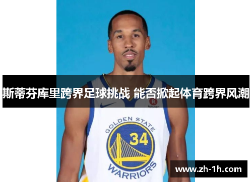 斯蒂芬库里跨界足球挑战 能否掀起体育跨界风潮