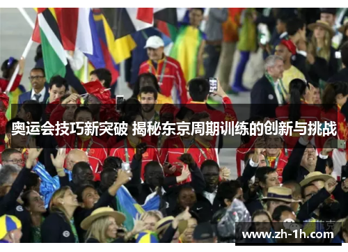 奥运会技巧新突破 揭秘东京周期训练的创新与挑战