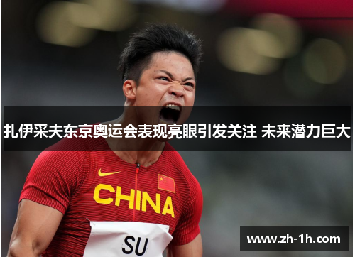扎伊采夫东京奥运会表现亮眼引发关注 未来潜力巨大