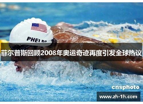 菲尔普斯回顾2008年奥运奇迹再度引发全球热议